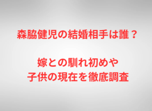 森脇健児の結婚相手は誰？嫁との馴れ初めや子供の現在を徹底調査