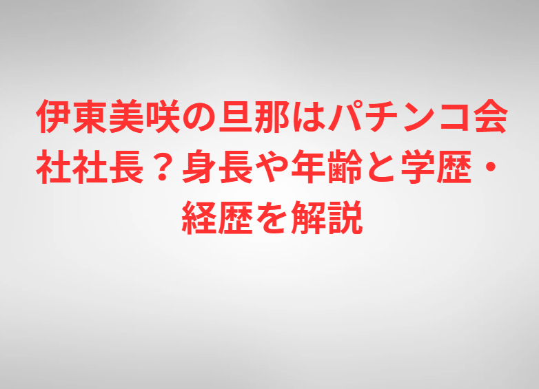 伊東美咲の旦那はパチンコ会社社長？身長や年齢と学歴・経歴を解説