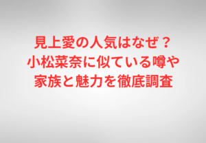 見上愛の人気はなぜ？小松菜奈に似ている噂や家族と魅力を徹底調査