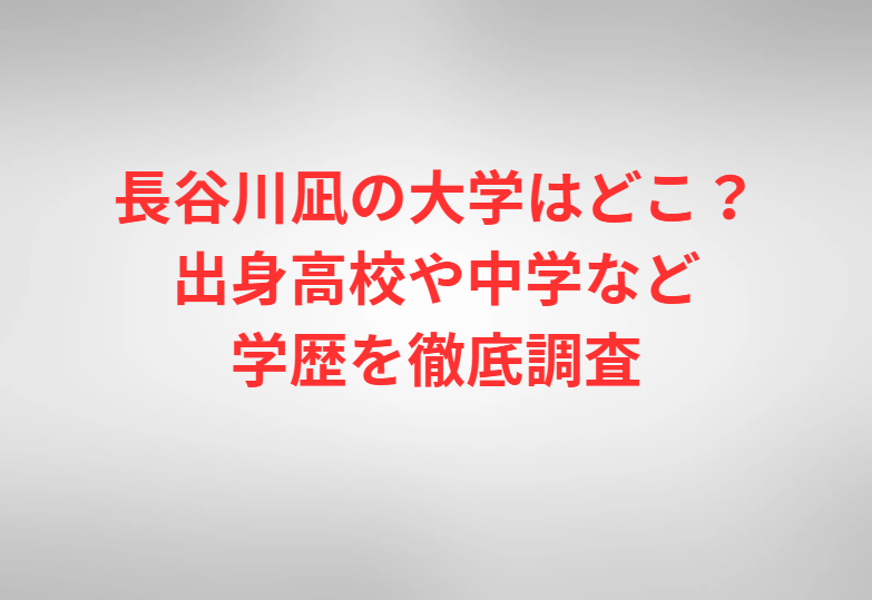 長谷川凪の大学はどこ？出身高校や中学など学歴を徹底調査