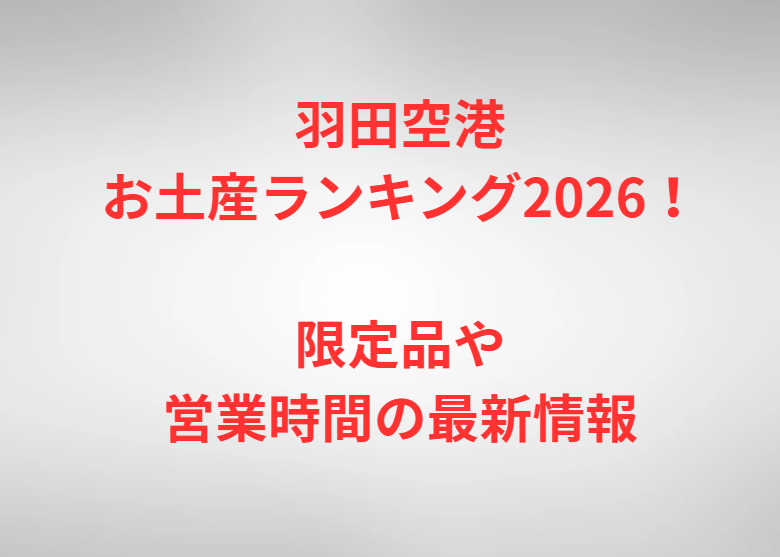羽田空港お土産ランキング2026！限定品や営業時間の最新情報