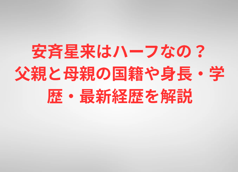安斉星来はハーフなの？父親と母親の国籍や身長・学歴・最新経歴を解説