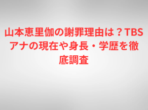 山本恵里伽の謝罪理由は？TBSアナの現在や身長・学歴を徹底調査