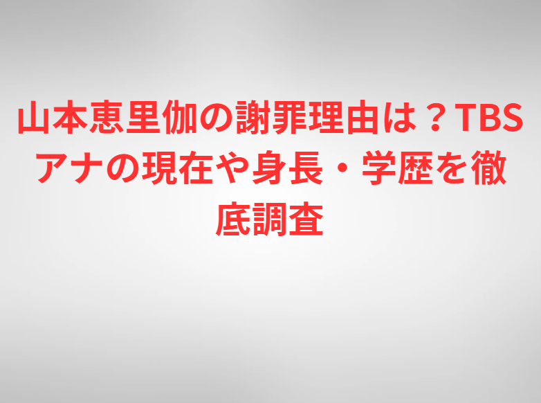 山本恵里伽の謝罪理由は？TBSアナの現在や身長・学歴を徹底調査