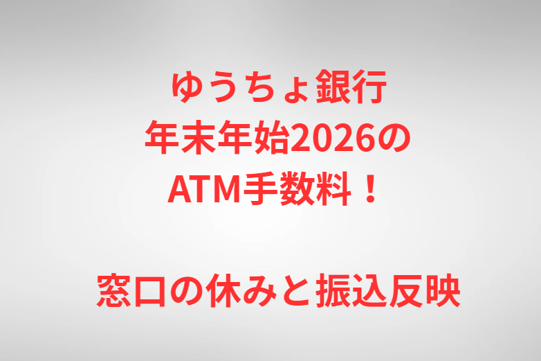 ゆうちょ銀行年末年始2026のATM手数料！窓口の休みと振込反映
