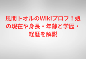 風間トオルのWikiプロフ!娘の現在や身長・年齢と学歴・経歴を解説