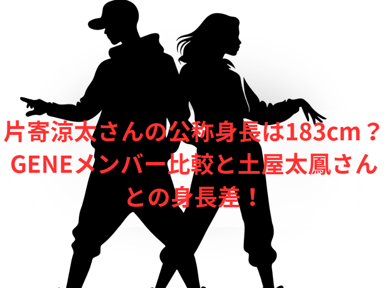 片寄涼太さんの公称身長は183cm？GENEメンバー比較と土屋太鳳さんとの身長差！