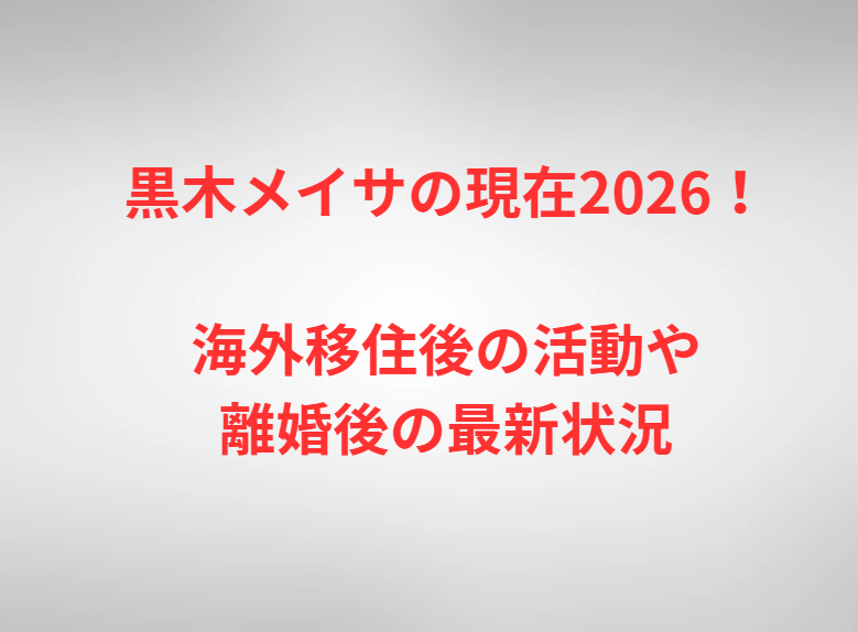黒木メイサの現在2026！海外移住後の活動や離婚後の最新状況