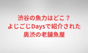 渋谷の魚力はどこ？よじごじDaysで紹介された奥渋の老舗魚屋