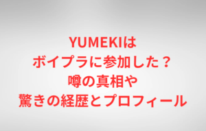 YUMEKIはボイプラに参加した？噂の真相や驚きの経歴とプロフィール