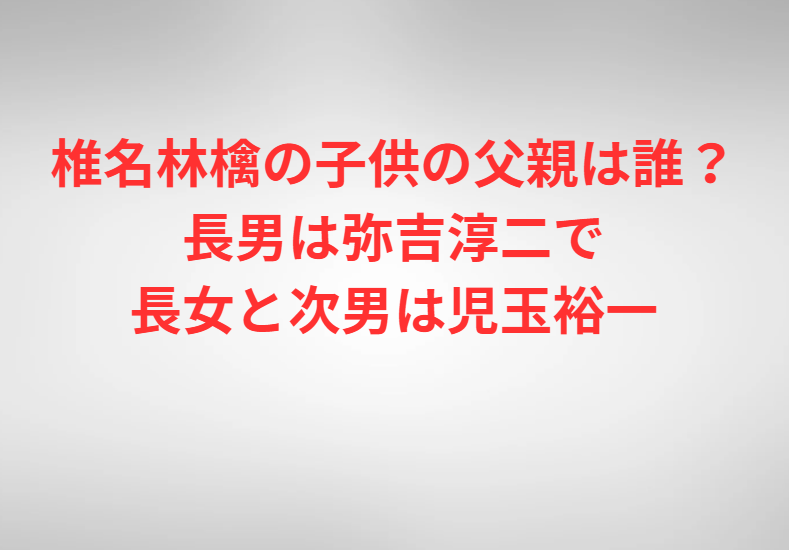 椎名林檎の子供の父親は誰？長男は弥吉淳二で長女と次男は児玉裕一