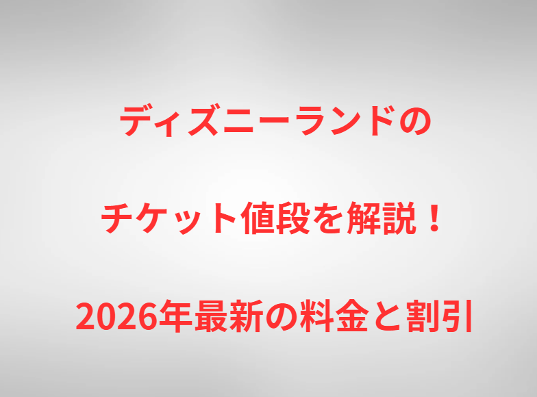 ディズニーランドのチケット値段を解説！2026年最新の料金と割引