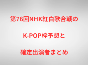 第76回NHK紅白歌合戦のK-POP枠予想と確定出演者まとめ