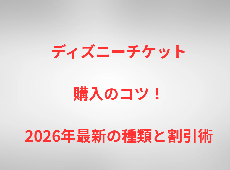 ディズニーチケット購入のコツ！2026年最新の種類と割引術