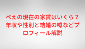 ぺえの現在の家賃はいくら？年収や性別と結婚の噂などプロフィール解説