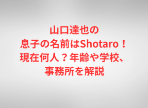 山口達也の息子の名前はShotaro！現在何人？年齢や学校、事務所を解説