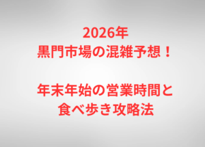 2026年黒門市場の混雑予想！年末年始の営業時間と食べ歩き攻略法