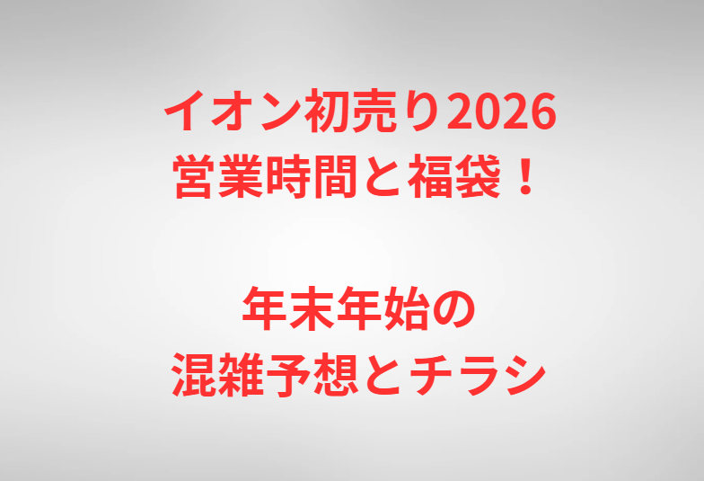 イオン初売り2026営業時間と福袋！年末年始の混雑予想とチラシ