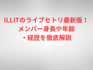 ILLITのライブセトリ最新版!メンバー身長や年齢・経歴を徹底解説