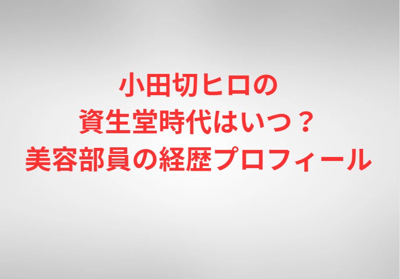 小田切ヒロの資生堂時代はいつ？美容部員の経歴プロフィール