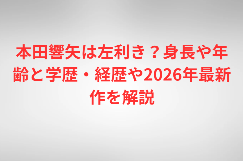 本田響矢は左利き？身長や年齢と学歴・経歴や2026年最新作を解説