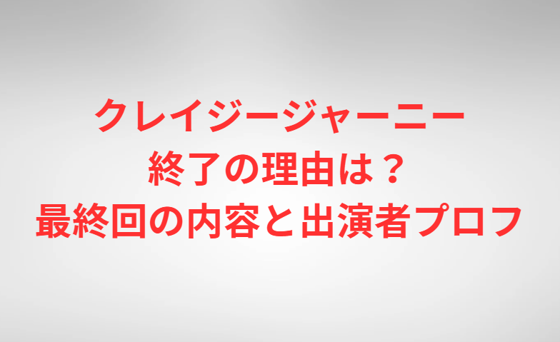 クレイジージャーニー終了の理由は？最終回の内容と出演者プロフ