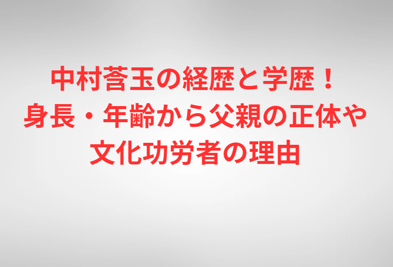 中村莟玉の経歴と学歴！身長・年齢から父親の正体や文化功労者の理由