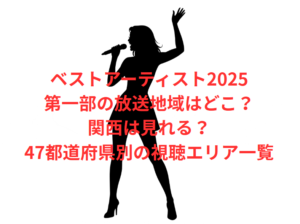 ベストアーティスト2025第一部の放送地域はどこ？関西は見れる？47都道府県別の視聴エリア一覧