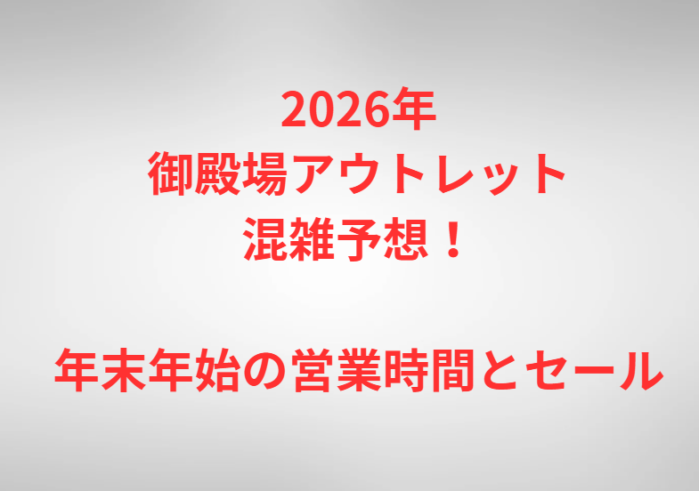 2026年御殿場アウトレット混雑予想！年末年始の営業時間とセール