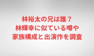 林裕太の兄は誰？林輝幸に似ている噂や家族構成と出演作を調査