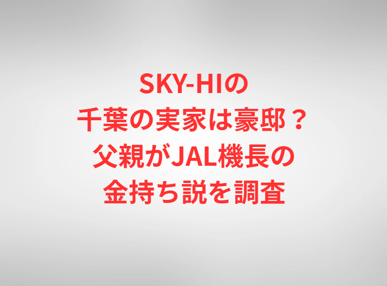 SKY-HIの千葉の実家は豪邸？父親がJAL機長の金持ち説を調査