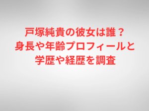 戸塚純貴の彼女は誰？身長や年齢プロフィールと学歴や経歴を調査