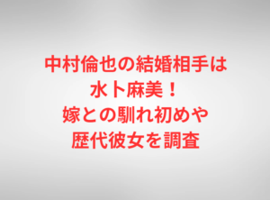 中村倫也の結婚相手は水卜麻美!嫁との馴れ初めや歴代彼女を調査