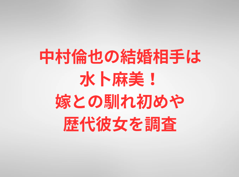 中村倫也の結婚相手は水卜麻美！嫁との馴れ初めや歴代彼女を調査