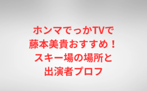 ホンマでっかTVで藤本美貴おすすめ!スキー場の場所と出演者プロフ