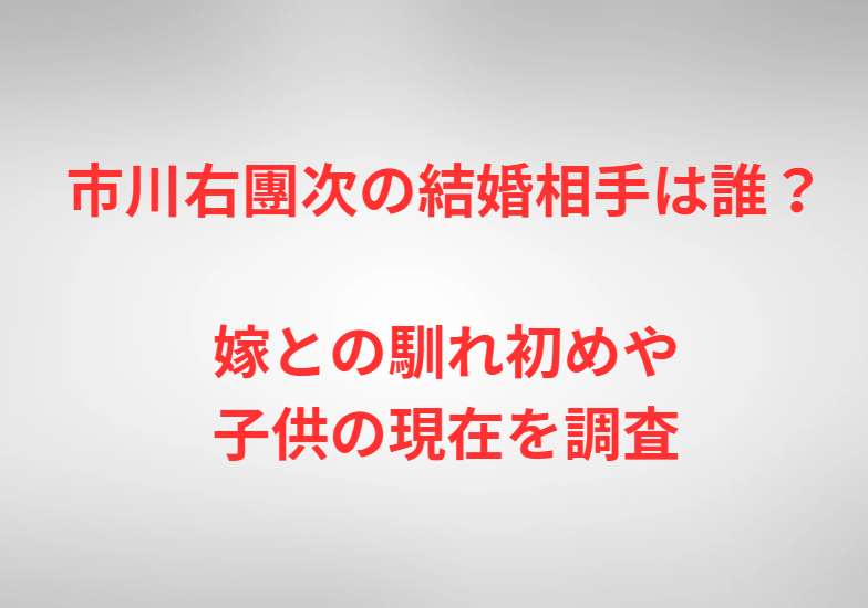 市川右團次の結婚相手は誰？嫁との馴れ初めや子供の現在を調査