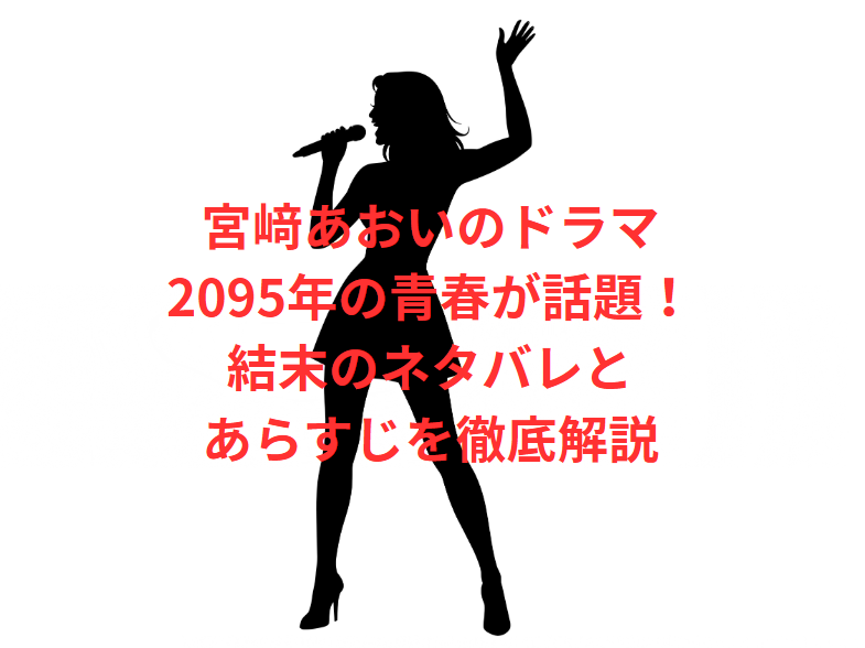 宮﨑あおいのドラマ2095年の青春が話題！結末のネタバレとあらすじを徹底解説