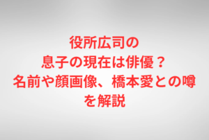 役所広司の息子の現在は俳優？名前や顔画像、橋本愛との噂を解説