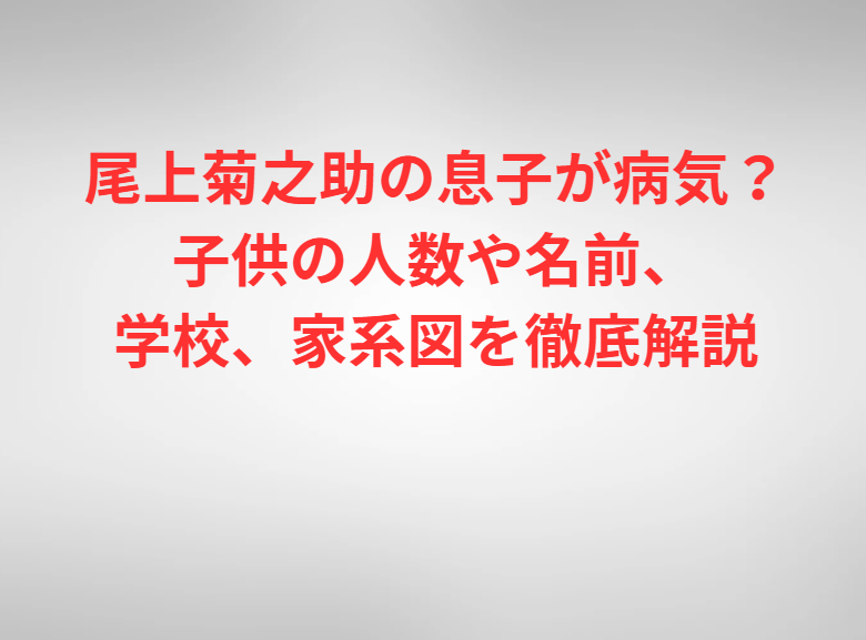尾上菊之助の息子が病気？子供の人数や名前、学校、家系図を徹底解説
