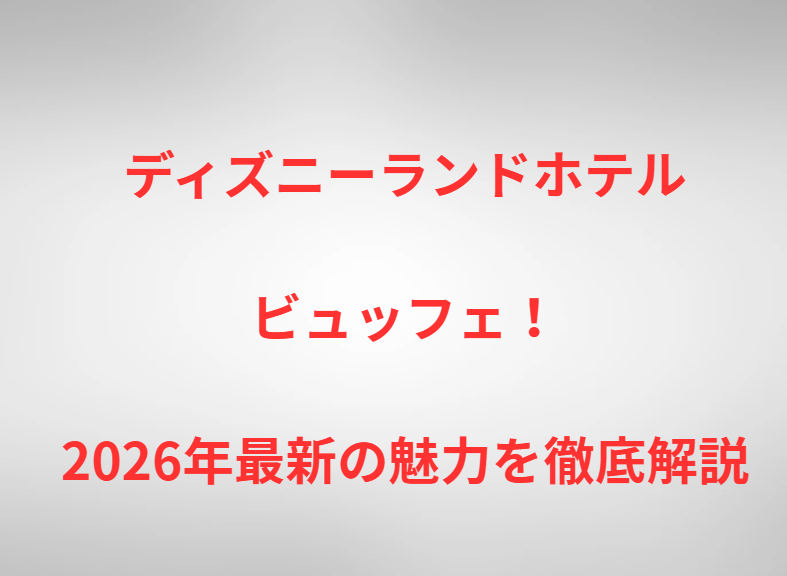 ディズニーランドホテルビュッフェ！2026年最新の魅力を徹底解説