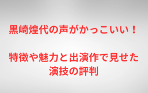 黒崎煌代の声がかっこいい！特徴や魅力と出演作で見せた演技の評判