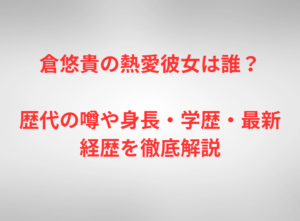 倉悠貴の熱愛彼女は誰？歴代の噂や身長・学歴・最新経歴を徹底解説