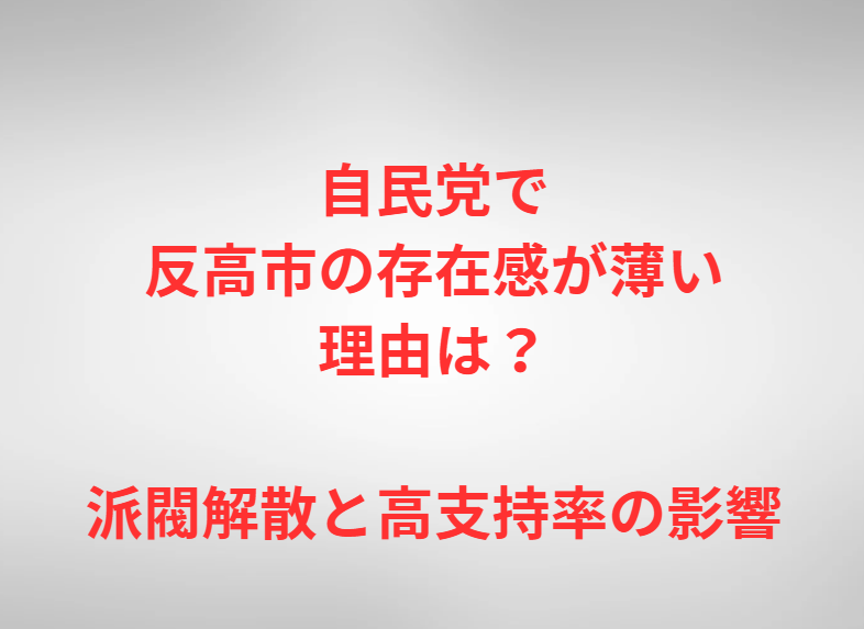 自民党で反高市の存在感が薄い理由は？派閥解散と高支持率の影響