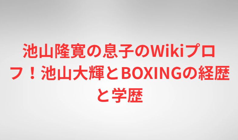 池山隆寛の息子のWikiプロフ！池山大輝とBOXINGの経歴と学歴