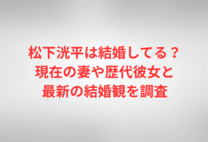 松下洸平は結婚してる？現在の妻や歴代彼女と最新の結婚観を調査