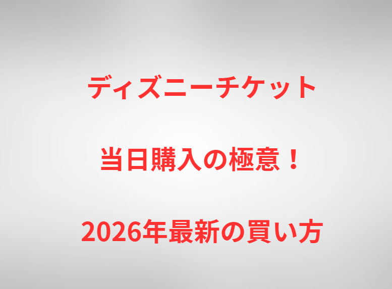 ディズニーチケット当日購入の極意！2026年最新の買い方