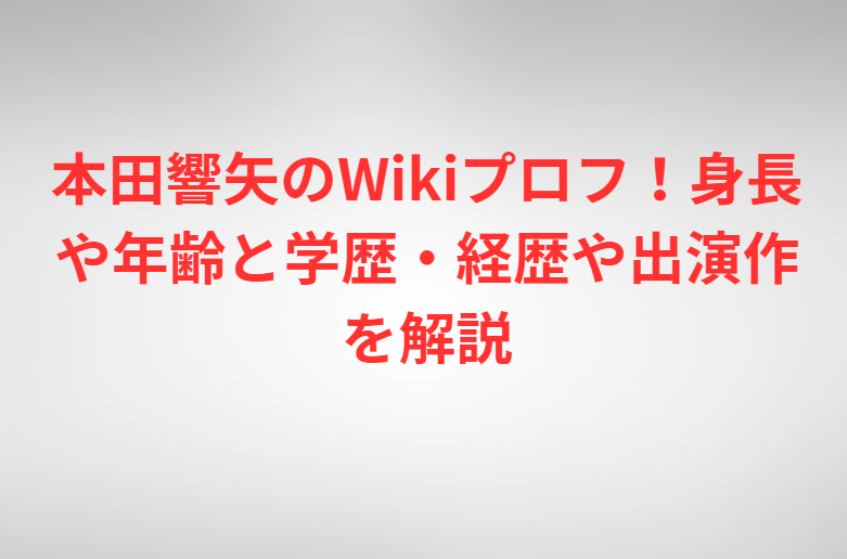本田響矢のWikiプロフ！身長や年齢と学歴・経歴や出演作を解説