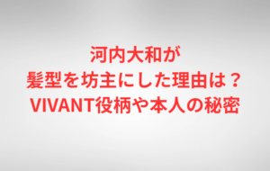 河内大和が髪型を坊主にした理由は?VIVANT役柄や本人の秘密