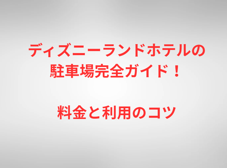 ディズニーランドホテルの駐車場完全ガイド！料金と利用のコツ