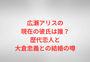 広瀬アリスの現在の彼氏は誰?歴代恋人と大倉忠義との結婚の噂
